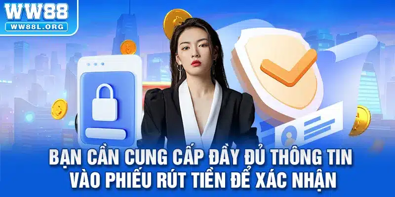 Bạn cần cung cấp đầy đủ thông tin vào phiếu rút tiền để xác nhận